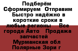 Подберём. Сформируем. Отправим. Быстро надёжно в короткие сроки в любые регионы. - Все города Авто » Продажа запчастей   . Мурманская обл.,Полярные Зори г.